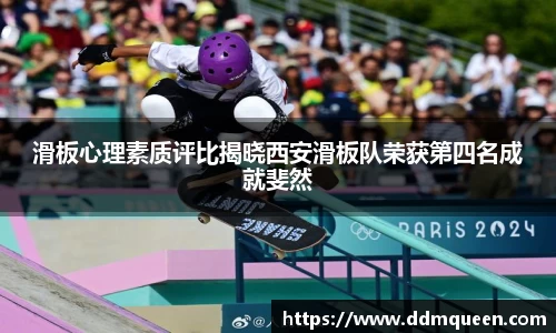 滑板心理素质评比揭晓西安滑板队荣获第四名成就斐然