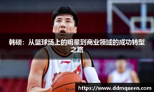 韩硕：从篮球场上的明星到商业领域的成功转型之路